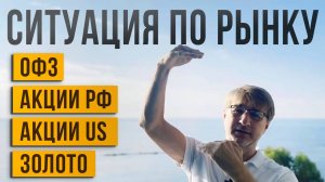 СИТУАЦИЯ ПО РЫНКУ: ОФЗ, акции РФ и US, Золото!
