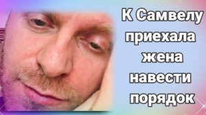 К Самвелу приехала жена навести порядок