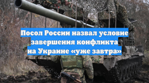 Посол России назвал условие завершения конфликта на Украине «уже завтра»