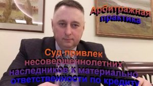 Арбитражная практика Суд привлек несовершеннолетних наследников к ответственности по кредиту
