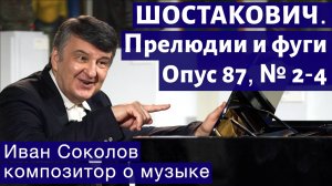 Лекция 185. Д.Д. Шостакович. 24 прелюдии и фуги. Ор.87 № 2 - 4. | Композитор Иван Соколов о музыке.
