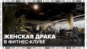 Драка между двумя женщинами произошла в одном из фитнес-клубов Москвы - Москва 24