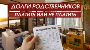 Долги родственников платить или не платить