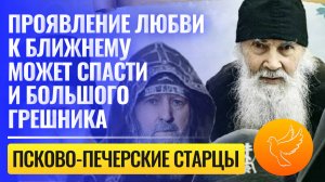 «Проявление любви к ближнему может спасти и большого грешника» — псково-печерские старцы говорят