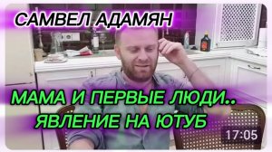 САМВЕЛ АДАМЯН, МАМА И ПЕРВЫЕ ЛЮДИ, ЯВЛЕНИЕ САМВЕЛА НА ЮТУБ..