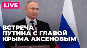 Путин проводит встречу с главой Крыма Сергеем Аксеновым