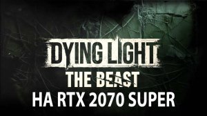 Прохождение Dying Light: The Beast на RTX 2070 Super и e5 2790 v3