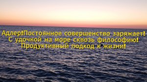 Адлер!Постоянное совершенство заряжает!С удочкой на море сквозь философию!Продуктивный подход!!