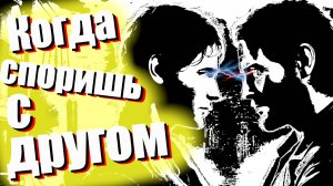 Когда споришь с другом