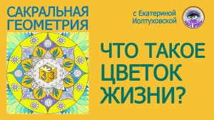 Что такое Цветок Жизни? Сакральная Геометрия. Иолтуховская Екатерина