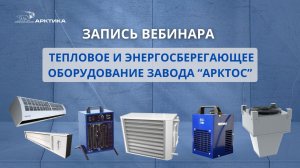 ЗАПИСЬ ВЕБИНАРА  Тепловое и энергосберегающее оборудование завода "АРКТОС" 11.11.2025