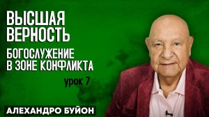 ВЫСШАЯ ВЕРНОСТЬ: Богослужение в Зоне Конфликта / Урок 7 | Субботняя школа с Алехандро Буйоном