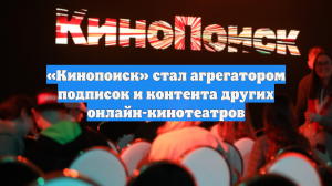 «Кинопоиск» стал агрегатором подписок и контента других онлайн-кинотеатров