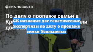 СК назначил две генетические экспертизы по делу о пропаже семьи Усольцевых