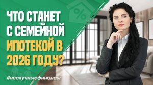 Семейная ипотека 2026: что нас ждёт?