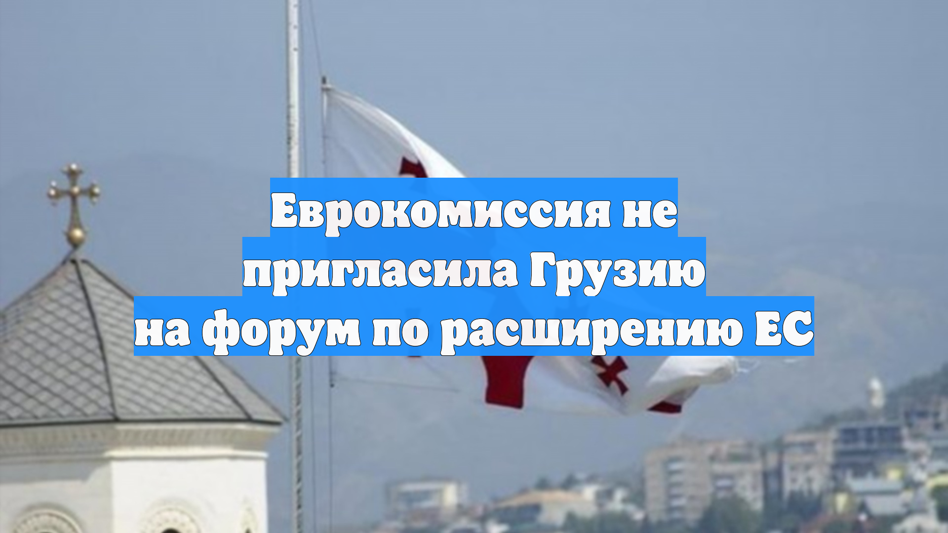 Еврокомиссия не пригласила Грузию на форум по расширению ЕС
