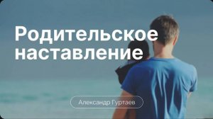Родительское наставление. / Александр Гуртаев / 3