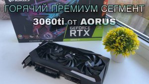 Горячий премиум сегмент,  3060ti от Aorus.