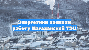Энергетики оценили работу Магаданской ТЭЦ