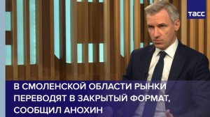 В Смоленской области рынки переводят в закрытый формат, сообщил Анохин