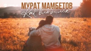 Мурат Мамбетов - Как влюбился