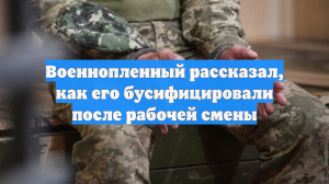 Военнопленный рассказал, как его бусифицировали после рабочей смены