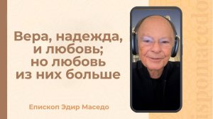 Вера, надежда и любовь; но любовь из них больше. - Слово веры епископа Маседо 12/11/2025