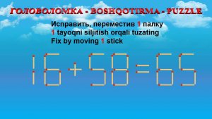 ГОЛОВОЛОМКА - BOSHQOTIRMA – PUZZLE. Спичка. 16+58=65, 15+29=39, 19+39=67, 18+28=36