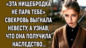 Свекровь выгнала невесту, а узнав, что она получила…