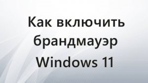 Как включить брандмауэр Windows 11