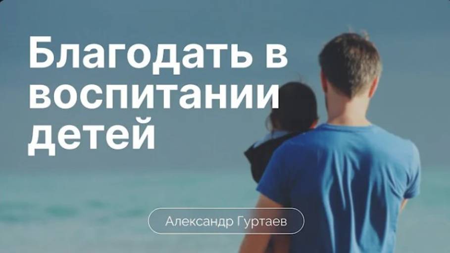 Благодать в воспитании детей. / Александр Гуртаев / 1