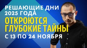 РЕШАЮЩИЕ ДНИ 2025 ГОДА. ВСЕЛЕННАЯ ВСКРЫВАЕТ ТАЙНЫ