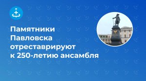 Памятники Павловска отреставрируют к 250-летию ансамбля