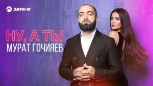 Мурат Гочияев - Ну, а ты