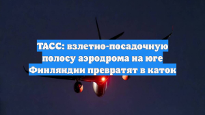 ТАСС: взлетно-посадочную полосу аэродрома на юге Финляндии превратят в каток