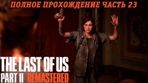 The Last of Us Part 2 Remastered | Полное прохождение | Часть 23 | PS5 | Без комментариев
