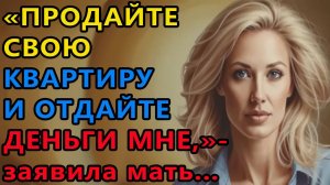 Истории из жизни. Продайте свою квартиру и отдайте деньги мне, заявила мать Аудио рассказы