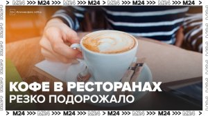 "Деньги 24": кофе в ресторанах резко подорожал в России - Москва 24