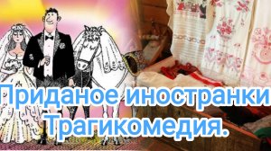 Приданое иностранки. Трагикомедия.