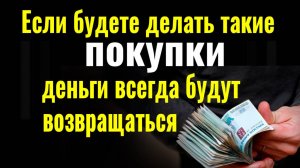 Покупайте вещи ИМЕННО ТАК и деньги будут возвращаться к вам обратно. Сильный заговор на деньги