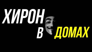 ХИРОН В ДОМАХ ГОРОСКОПА