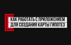 Как работать с приложением для создания Карты гипотез