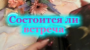 Состоится ли встреча 🔥🌹🌞Таро