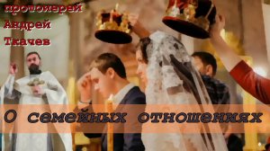 О семейный отношениях. Протоиерей  Андрей Ткачёв 30 июля 2020 год.