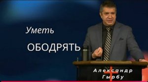 Уметь ободрять. / Александр Гырбу