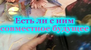 Есть ли с ним совместное будущее 🤗🧐🌹Таро