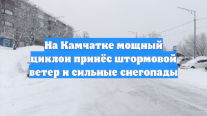 На Камчатке мощный циклон принёс штормовой ветер и сильные снегопады