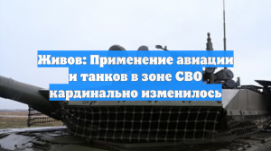Живов: Применение авиации и танков в зоне СВО кардинально изменилось