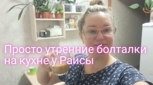 Просто Утренние болталки на кухне у Раисы/ ссылки внизу под видео