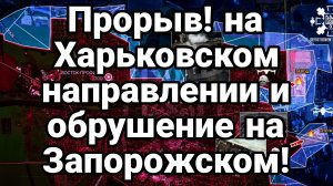 ПРОРЫВ НА ХАРЬКОВСКОМ НАПРАВЛЕНИЕ И ОБРУШЕЕИЕ НА ЗАПОРОЖСКОМ